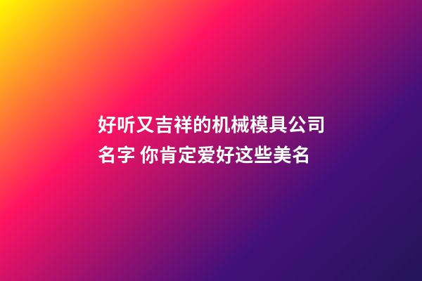 好听又吉祥的机械模具公司名字 你肯定爱好这些美名-第1张-公司起名-玄机派